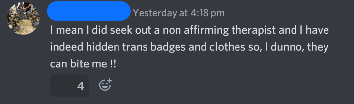 Original questioner confirms: "I did seek out a non affirming therapist and I have indeed hidden trans badges and clothes, so Idunno, they can bite me"