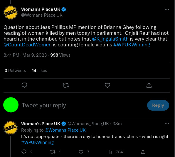 Two tweets by Woman's Place UK (@Womans_Place_UK) -  (1) Question about Jess Phillips MP mention of Brianna Ghey following reading of women killed by men today in parliament. Onjali Rauf had not heard it in the chamber, but notes that @K_IngalaSmith is very clear that @CountDeadWomen is counting female victims #WPUKWinning (2) It's not appropriate - there is a day to honour trans victims - which is right #WPUKWinning