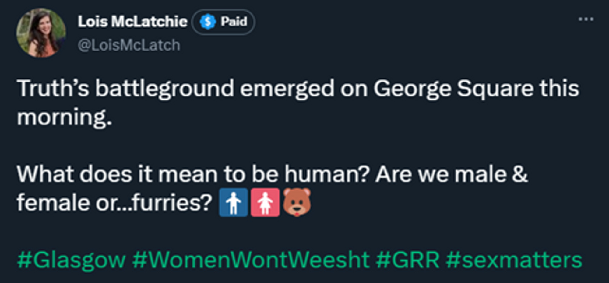 Tweet by Lois McLatchie: Truth's battleground emerged on George Square this morning. What does it mean to be human? Are we male and female or furries? #Glasgow #WomenWontWeesht #GRR #sexmatters