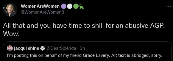 WomenAreWomen 🟣⚪️🟢🦕@WomenAreWomen3All that and you have time to shill for an abusive AGP. Wow.Quote Tweetjacqui shine@DearSplenda · 3hI'm posting this on behalf of my friend Grace Lavery. Alt text is abridged, sorry.