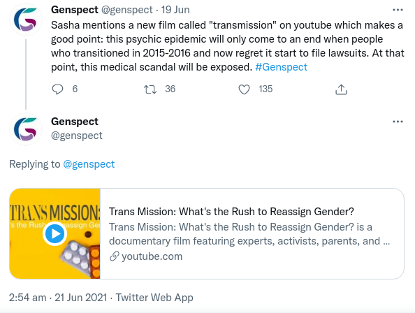 Genspect twitter screenshot: Sasha mentions a new film called "transmission" on youtube which makes a good point: this psychic epidemic will only come to an end when people who transitioned in 2015-2016 and now regret it start to file lawsuits. At that point, this medical scandal will be exposed. #Genspect Beneath, another tweet with a Youtube link to the film: Trans Mission: What's the rush to reassign gender?